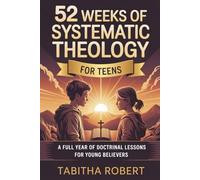 52 Weeks of Systematic Theology for Teens: A Full Year of Doctrinal Lessons for Young Believers