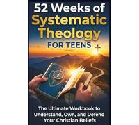 52 Weeks of Systematic Theology for Teens: The Ultimate Workbook to Understand, Own, and Defend Your Christian Beliefs