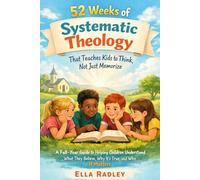 52 Weeks of Systematic Theology That Teaches Kids to Think, Not Just Memorize: A Full-Year Guide to Helping Children Understand What They Believe, Why It’s True, and Why It Matters