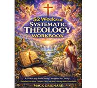 52 Weeks of Systematic Theology Workbook: A Year-Long Bible Study Designed to Clarify Christian Doctrine, Deepen Faith, and Build a Strong Biblical Foundation