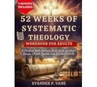 52 WEEKS OF SYSTEMATIC THEOLOGY WORKBOOK FOR ADULTS: A Practical Bible Doctrine Study Guide for Small Groups, Church Leaders, and Spiritual Growth