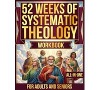 52 Weeks of Systematic Theology Workbook for Adults and Seniors: All-in-One - Understanding Christian Truth, Trusting Its Authority, and Living It Out with Purpose