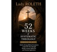 52 Weeks of systematic theology workbook for adults: Build a Strong Biblical Foundation in Just One Year Through Weekly Lessons, Reflection, and Practical Application