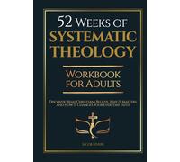 52 Weeks of Systematic Theology Workbook for Adults: Discover What Christians Believe, Why It Matters, and How It Changes Your Everyday Faith