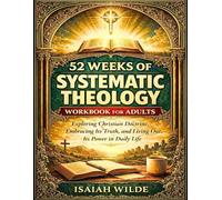 52 Weeks of Systematic Theology Workbook for Adults: Exploring Christian Doctrine, Embracing Its Truth, and Living Out Its Power in Daily Life