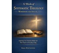 52 Weeks of Systematic Theology Workbook for Adults: Exploring Core Christian Beliefs and Their Impact on Everyday Living