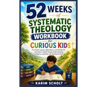52 WEEKS OF SYSTEMATIC THEOLOGY WORKBOOK FOR CURIOUS KIDS: Fun Faith Lessons, Bible Basics, and Hands-On Activities to Build Strong Understanding, Confidence, and Real-Life Spiritual Growth