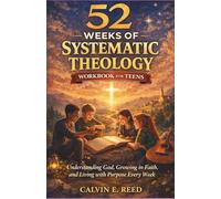 52 Weeks of Systematic Theology Workbook for Teens: Understanding God, Growing in Faith, and Living with Purpose Every Week