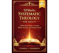 52 Weeks Systematic Theology for Adults: A Bible-Based Guide to Christian Beliefs, Doctrine, and Spiritual Growth