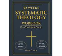 52 Weeks Systematic Theology Workbok for Confident Discip: A Practical Systematic Doctrine And Apologetics Framework To Master Truth, Defend The Faith, And Lead Confidently In Church And Ministry
