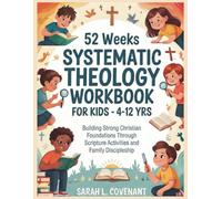 52 WEEKS SYSTEMATIC THEOLOGY WORKBOOK FOR KIDS - 4 -12 YRS: Faith Building Scripture Learning for Children and Families.
