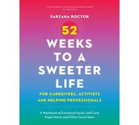 52 Weeks to a Sweeter Life for Caregivers, Activists and Helping Professionals : A Workbook of Emotional Hacks, Self-Care Experiments and Other Good Ideas