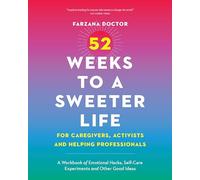 52 Weeks to a Sweeter Life for Caregivers, Activists and Helping Professionals : A Workbook of Emotional Hacks, Self-Care Experiments and Other Good Ideas