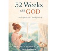 52 Weeks with God: A Weekly Guide to Grow Spiritually: A Comprehensive 365-Day Bible Study Plan to Read Every Chapter of the 66 Books with Weekly Reflections and Prayers.