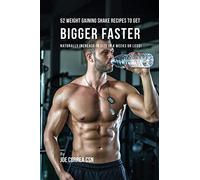 52 Weight Gaining Shake Recipes to Get Bigger Faster: Naturally Increase in Size In 4 Weeks or Less!