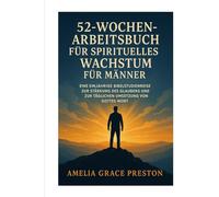 52-Wochen-Arbeitsbuch für spirituelles Wachstum für Männer: Eine einjährige Bibelstudienreise zur Stärkung des Glaubens und zur täglichen Umsetzung von Gottes Wort