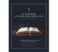 52 Wochen Systematische Theologie Für Erwachsene: Ein Arbeitsbuch Für Erwachsene Durch Das Jahr: Bibel, Lehre Und Ehrliche Fragen