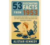 53 Fascinating Facts from 1953: Expanded Historical Accounts of the Events That Shaped Our Modern World: A Year of Historic Moments in Politics, Science, Culture, and Everyday Life (A year in Facts)