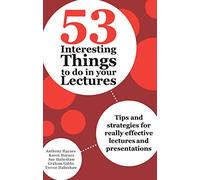 53 Interesting Things to do in your Lectures: Tips and strategies for really effective lectures and presentations
