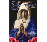 54 Day Rosary Novena and Journal: A Full-color Companion Guide to the Holy Rosary of the Blessed Mother, its Mysteries & the Powerful and Profound 54 Day Rosary Novena