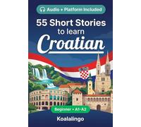 55 bilingual short stories to learn Croatian for Beginners: Improve your vocabulary, reading, and written comprehension with exercises for A1-A2 learners