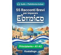 55 brevi racconti bilingui per imparare l'ebraico per principianti: Migliora il tuo vocabolario, la lettura e la comprensione scritta con esercizi per studenti di livello A1-A2
