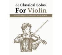 55 Classical Solos For Violin Composed By Bach, Beethoven, Mozart & More: Classical Sheet Music For Violin