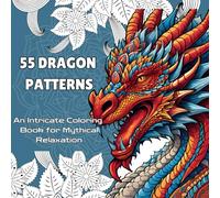 55 Dragon Patterns: An Intricate Coloring Book for Mythical Relaxation: Relax and Create with Detailed Fantasy Dragon Art