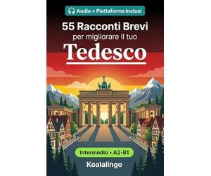 55 racconti bilingue per imparare il tedesco a livello intermedio: Migliora il tuo vocabolario, la lettura e la comprensione scritta con esercizi per studenti e adulti a livello A2-B1