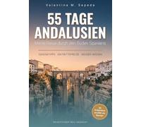 55 Tage Andalusien. Meine Reise durch den Süden Spaniens: Ein erzählerischer Reiseführer mit Geheimtipps, Eintrittspreisen und Insider-Wissen