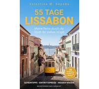 55 Tage Lissabon. Meine Reise durch die Stadt der sieben Hügel: Ein erzählerischer Reiseführer mit Geheimtipps, Eintrittspreisen und Insider-Wissen