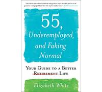 55, Underemployed, and Faking Normal: Your Guide to a Better Life