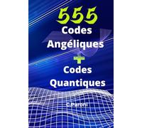 555 Codes Angéliques et Codes Quantiques pour apprendre à les connaître et reconnaître.: Découvrez les numéros et codes angéliques pour s soigner, vous, votre entourage et vos animaux préférés.