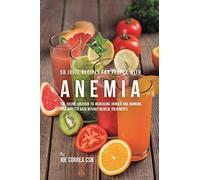 58 Juice Recipes for People with Anemia: The Juicing Solution to Increasing Hunger and Bringing Your Appetite Back without Medical Treatments