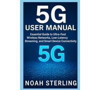 5G USER MANUAL: Essential Guide to Ultra-Fast Wireless Networks, Low-Latency Streaming, and Smart Device Connectivity
