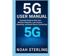 5G USER MANUAL: Essential Guide to Ultra-Fast Wireless Networks, Low-Latency Streaming, and Smart Device Connectivity
