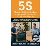 5s: A Practical Guide to Visualizing and Organizing Workplaces to Improve Productivity - Second Edition