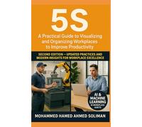 5S: A Practical Guide to Visualizing and Organizing Workplaces to Improve Productivity - Second Edition (Lean Foundations & Advanced AI Applications Series)