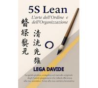 5S Lean L’arte dell’Ordine e dell’Organizzazione: La guida pratica, completa sul metodo originale degli autori giapponesi che ridarà efficienza alla ... tua carriera lavorativa (Libri di Logistica)