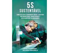 5S SUSTENTÁVEL: Como Utilizar a Ferramenta Inicial Lean para Melhorar Fluxo, Produtividade e Satisfação dos Colaboradores