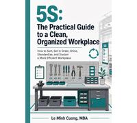 5S: The Practical Guide to a Clean, Organized Workplace: How to Sort, Set in Order, Shine, Standardize, and Sustain a More Efficient Workplace (ISO 9001 Practical Implementation)