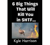 6 Big Things That Will Kill You In SHTF…: …That You Didn’t Think About: 9 (Preparedness Post with Kyle Harrison)