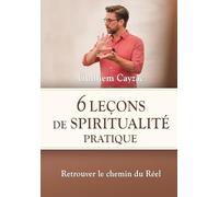6 leçons de spiritualité pratique: Retrouver le chemin du Réel