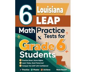 6 Louisiana LEAP Math Practice Tests for Grade 6 Students: A Complete Guide to Building Math Mastery and Excelling on the Louisiana LEAP Test