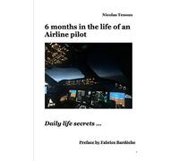 6 months in the life of an Airline pilot: Daily life secrets ...: Preface by Fabrice Bardèche