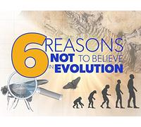 6 Reasons NOT to Believe in Evolution