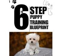 6-Step Puppy Training Blueprint: Fast, Fun, and Effective Methods for Busy Dog Owners