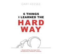 6 Things I Learned the Hard Way: Responsibility, Courage, Faith, Perseverance, Influence and Finances