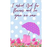 6 x 9 " 120 page lined notebook - "When I asked God for flowers he gave me rain"