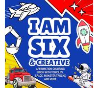 6 Year Old Boy Gifts : I Am Six & Creative : Affirmation Coloring Book with Vehicles, Space, Monster Trucks ....: Christmas Birthday Presents (Kids Books : I Am Creative)